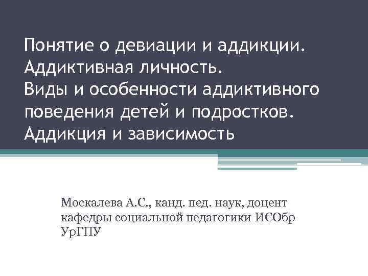 Понятие о девиации и аддикции. Аддиктивная личность. Виды и особенности аддиктивного поведения детей и