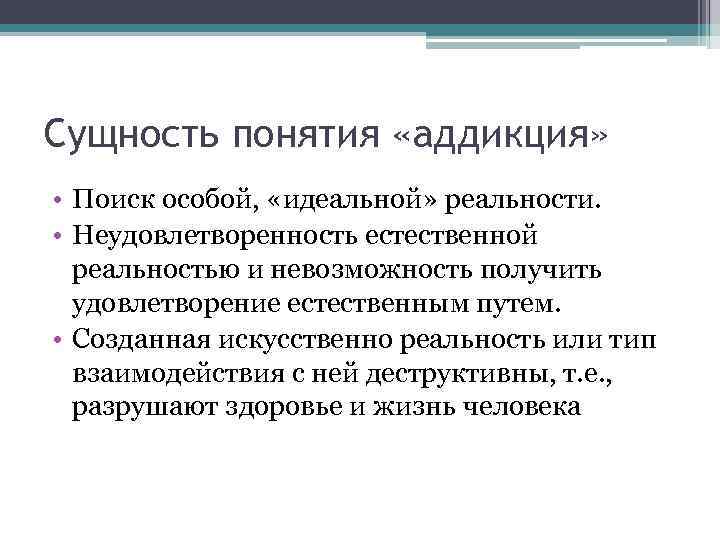 Сущность понятия «аддикция» • Поиск особой, «идеальной» реальности. • Неудовлетворенность естественной реальностью и невозможность
