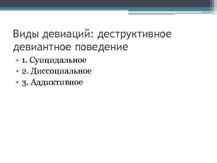 Виды девиаций: деструктивное девиантное поведение • 1. Суицидальное • 2. Диссоциальное • 3. Аддиктивное