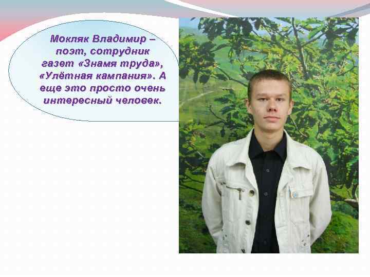 Мокляк Владимир – поэт, сотрудник газет «Знамя труда» , «Улётная кампания» . А еще