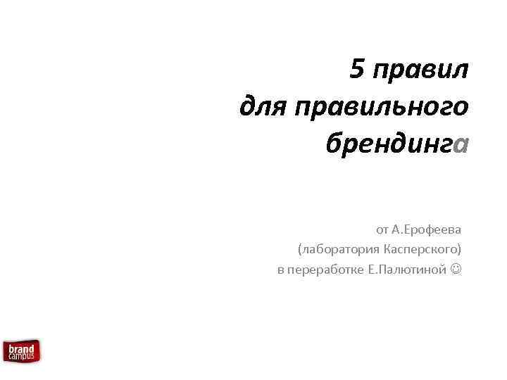 5 правил для правильного брендинга от А. Ерофеева (лаборатория Касперского) в переработке Е. Палютиной