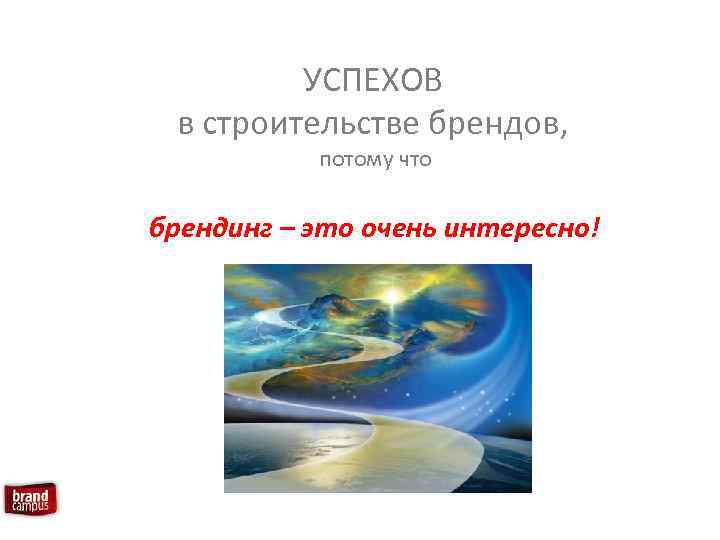 УСПЕХОВ в строительстве брендов, потому что брендинг – это очень интересно! 