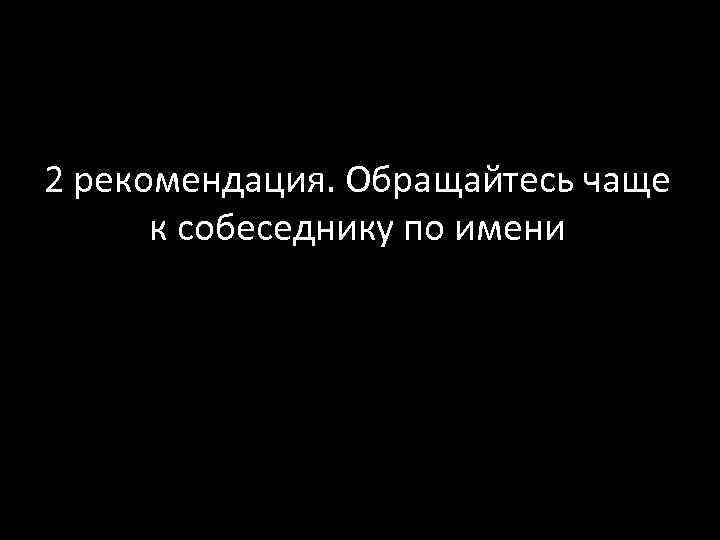 2 рекомендация. Обращайтесь чаще к собеседнику по имени 