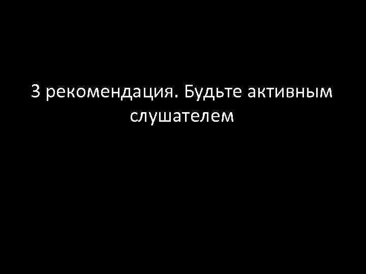 3 рекомендация. Будьте активным слушателем 