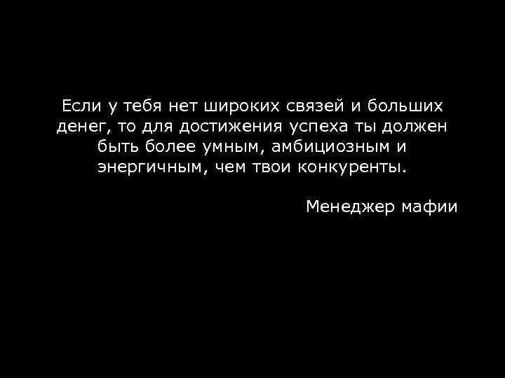 Если у тебя нет широких связей и больших денег, то для достижения успеха ты