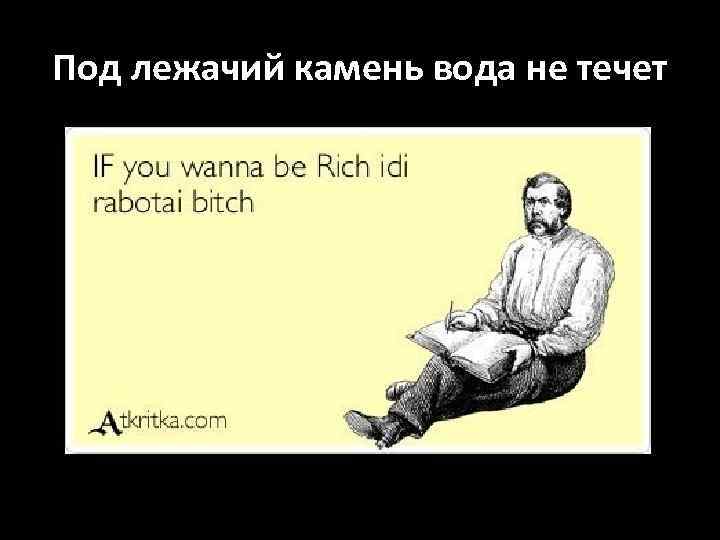 Под лежачий камень вода не течет 