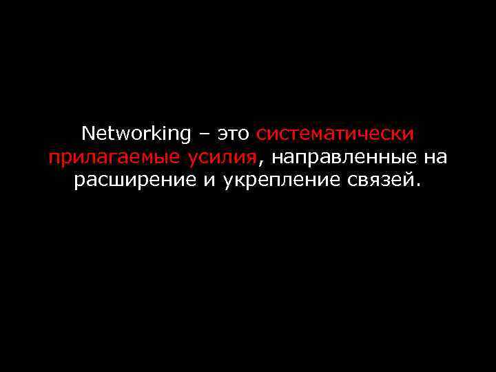 Networking – это систематически прилагаемые усилия, направленные на расширение и укрепление связей. 