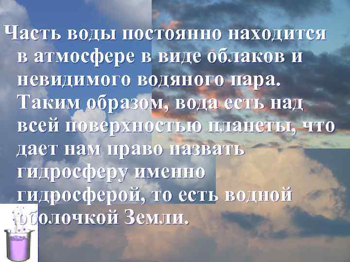 Часть воды постоянно находится в атмосфере в виде облаков и невидимого водяного пара. Таким