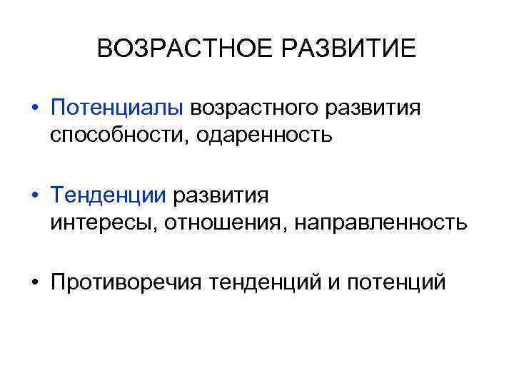 ВОЗРАСТНОЕ РАЗВИТИЕ • Потенциалы возрастного развития способности, одаренность • Тенденции развития интересы, отношения, направленность