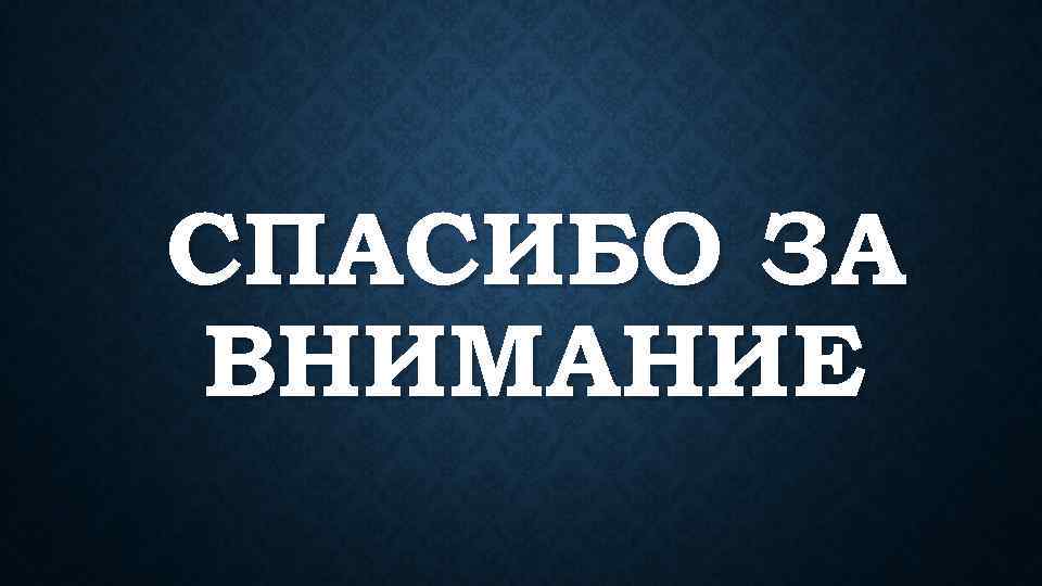 СПАСИБО ЗА ВНИМАНИЕ 