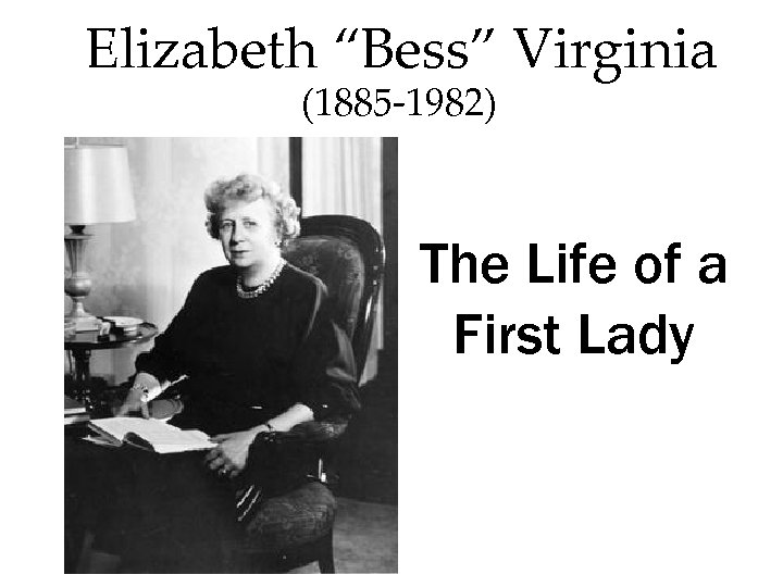 Elizabeth “Bess” Virginia (1885 -1982) The Life of a First Lady 