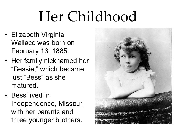 Her Childhood • Elizabeth Virginia Wallace was born on February 13, 1885. • Her