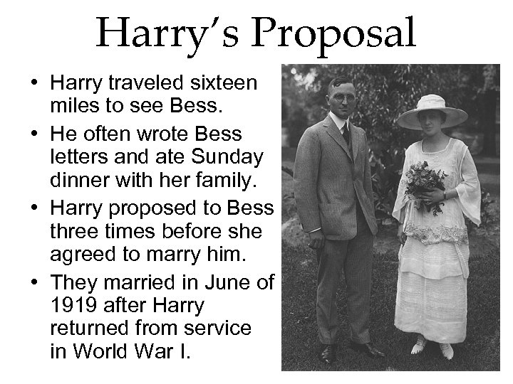 Harry’s Proposal • Harry traveled sixteen miles to see Bess. • He often wrote