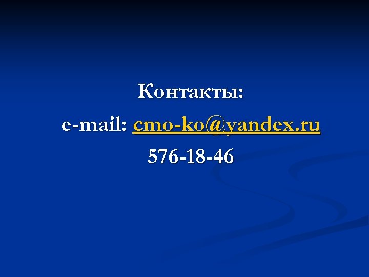 Контакты: e-mail: cmo-ko@yandex. ru 576 -18 -46 