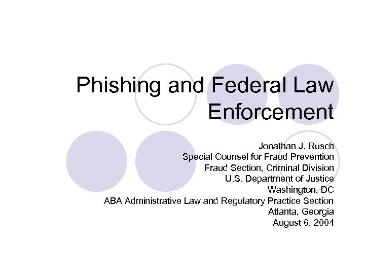 Phishing and Federal Law Enforcement Jonathan J. Rusch Special Counsel for Fraud Prevention Fraud