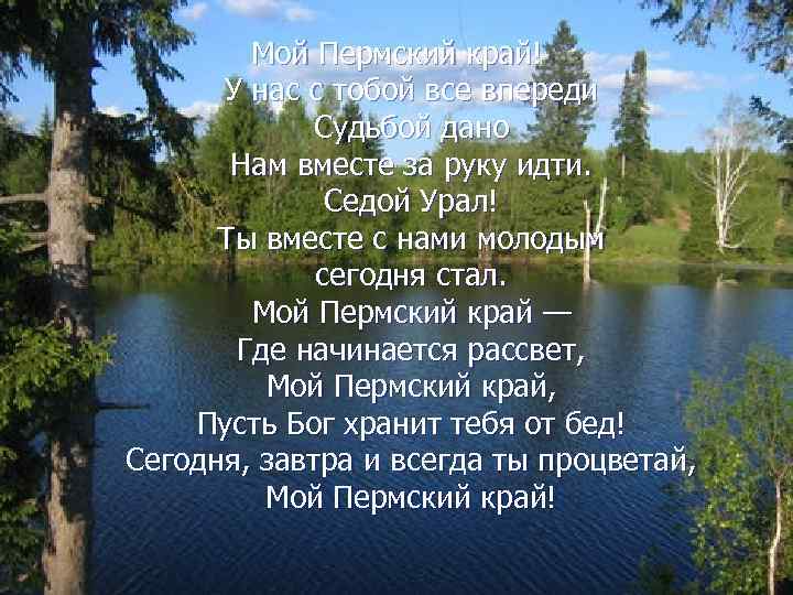 Мой Пермский край! У нас с тобой все впереди Судьбой дано Нам вместе за