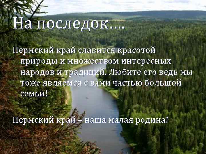 На последок…. Пермский край славится красотой природы и множеством интересных народов и традиций. Любите