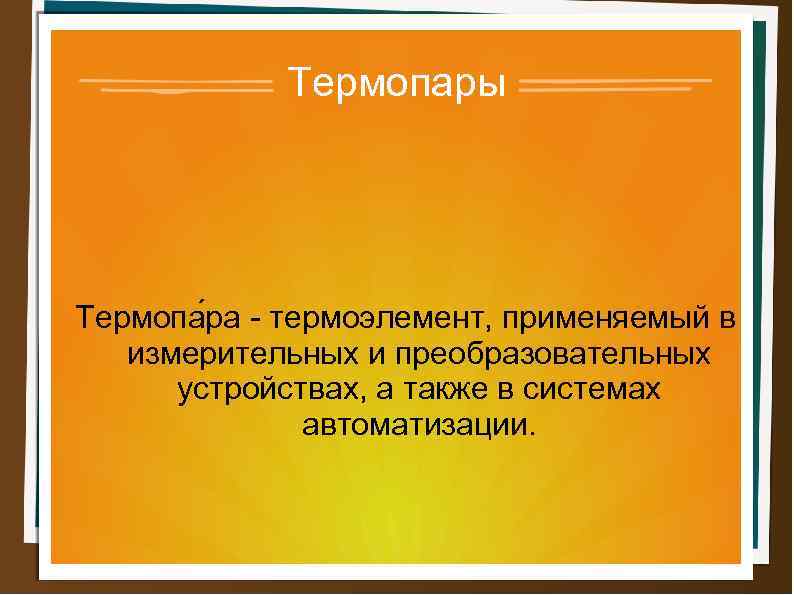 Термопары Термопа ра - термоэлемент, применяемый в измерительных и преобразовательных устройствах, а также в