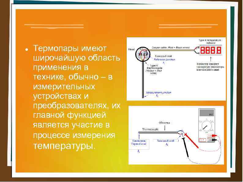  Термопары имеют широчайшую область применения в технике, обычно – в измерительных устройствах и