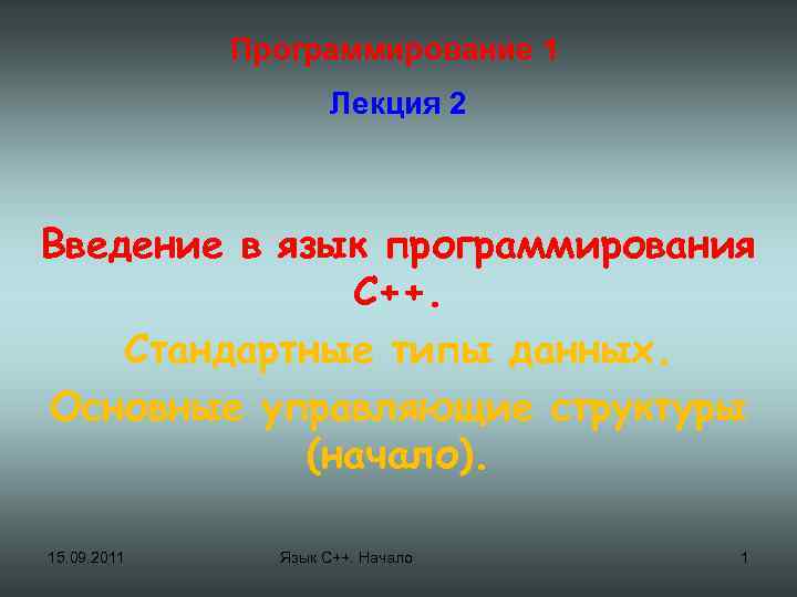 Программирование 1 Лекция 2 Введение в язык программирования С++. Стандартные типы данных. Основные управляющие