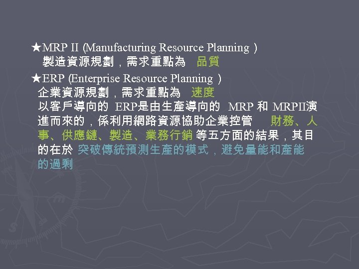 ★MRP II（ Manufacturing Resource Planning） 製造資源規劃，需求重點為 品質 ★ERP（ Enterprise Resource Planning） 企業資源規劃，需求重點為 速度 以客戶導向的