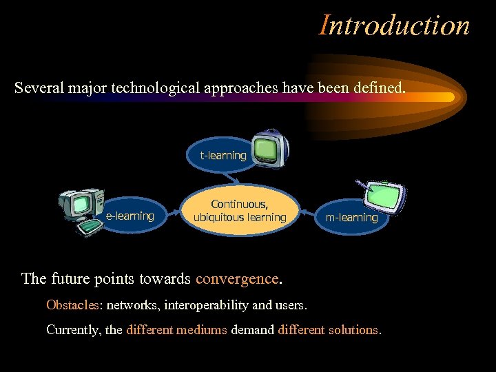 Introduction Several major technological approaches have been defined. t-learning e-learning Continuous, ubiquitous learning m-learning