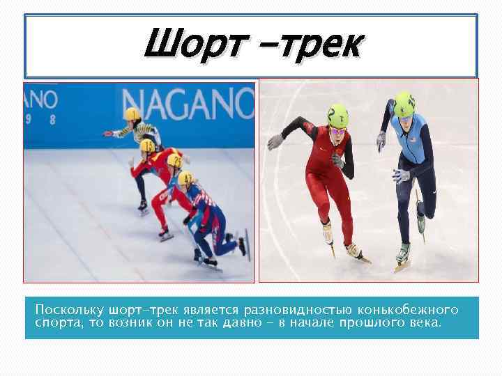 Шорт -трек Поскольку шорт-трек является разновидностью конькобежного спорта, то возник он не так давно