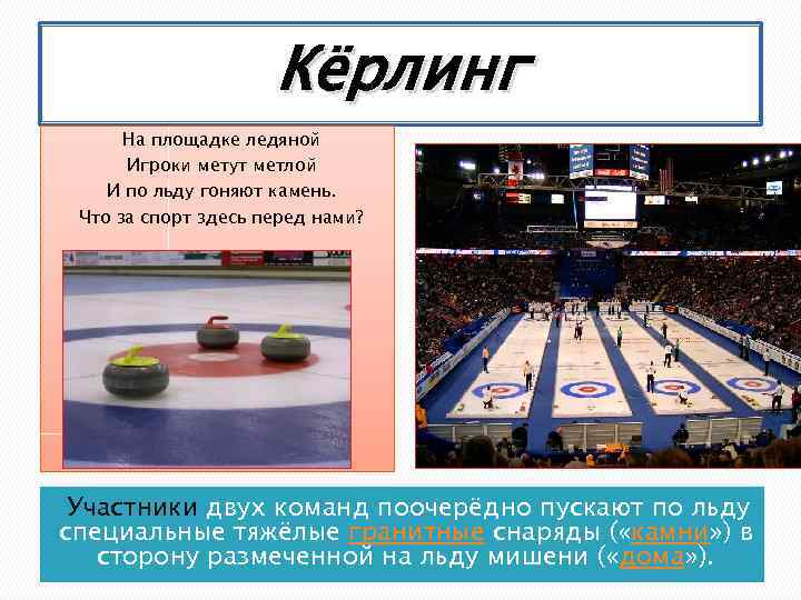 Кёрлинг На площадке ледяной Игроки метут метлой И по льду гоняют камень. Что за