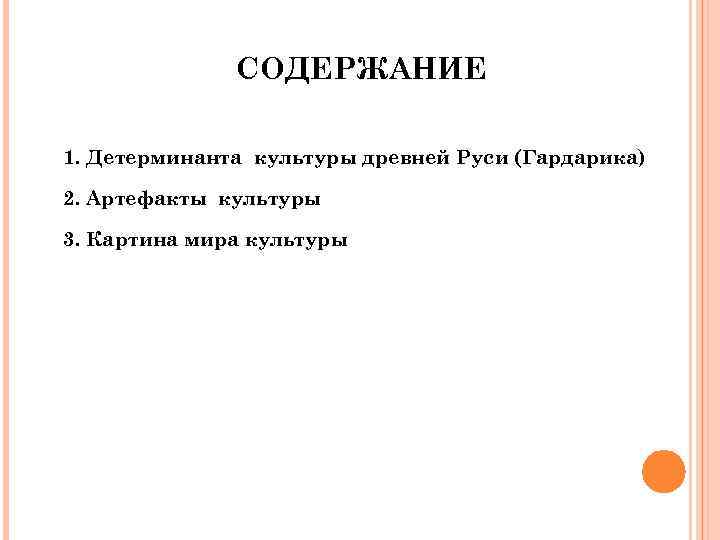 СОДЕРЖАНИЕ 1. Детерминанта культуры древней Руси (Гардарика) 2. Артефакты культуры 3. Картина мира культуры