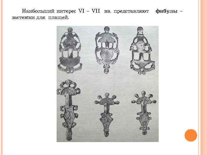 Наибольший интерес VI – VII вв. представляют застежки для плащей. фибулы – 