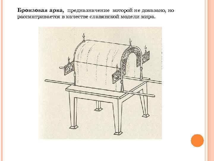 Бронзовая арка, предназначение которой не доказано, но рассматривается в качестве славянской модели мира. 