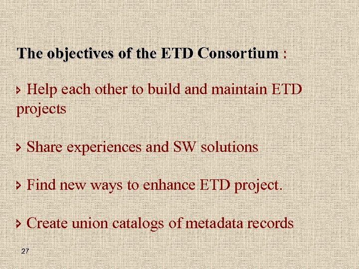 The objectives of the ETD Consortium : î Help each other to build and