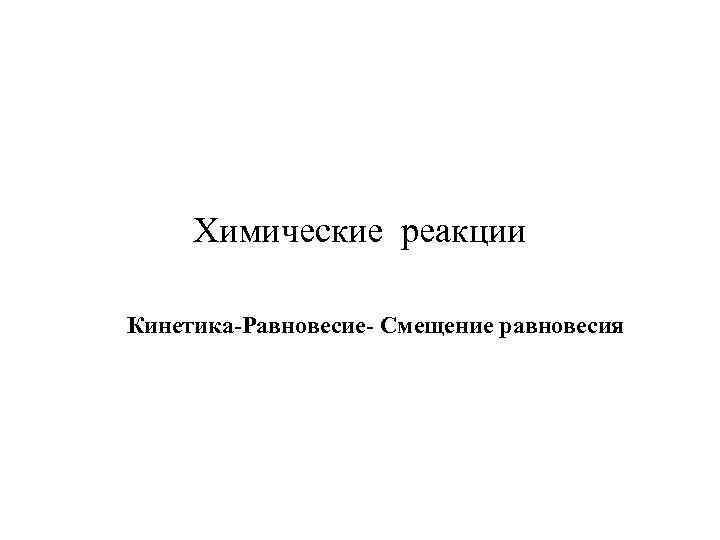 Химические реакции Кинетика-Равновесие- Смещение равновесия 