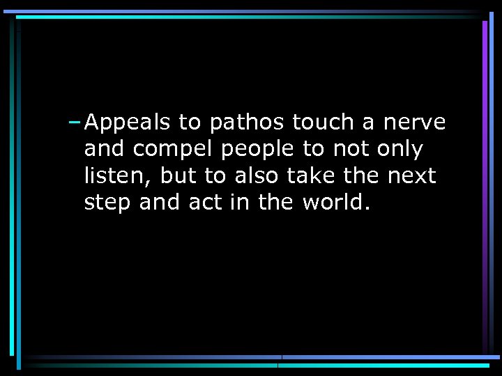  – Appeals to pathos touch a nerve and compel people to not only