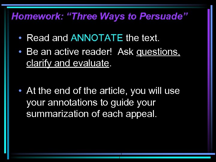 Homework: “Three Ways to Persuade” • Read and ANNOTATE the text. • Be an