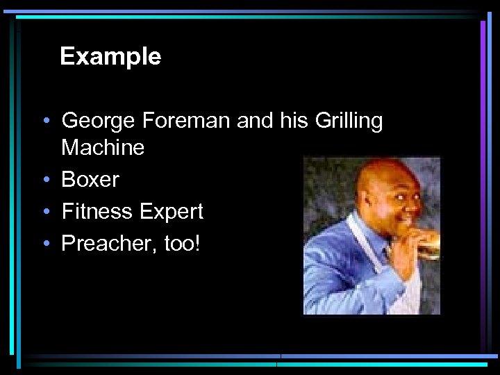 Example • George Foreman and his Grilling Machine • Boxer • Fitness Expert •