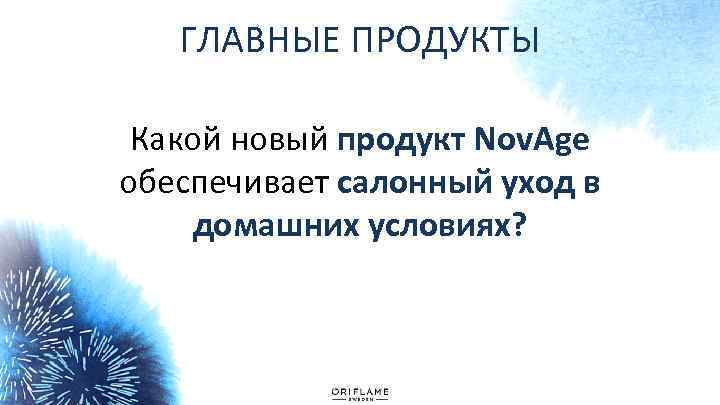 ГЛАВНЫЕ ПРОДУКТЫ Какой новый продукт Nov. Age обеспечивает салонный уход в домашних условиях? 