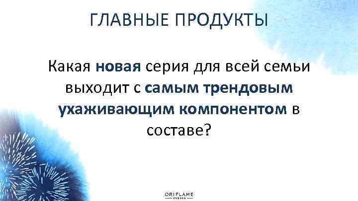 ГЛАВНЫЕ ПРОДУКТЫ Какая новая серия для всей семьи выходит с самым трендовым ухаживающим компонентом