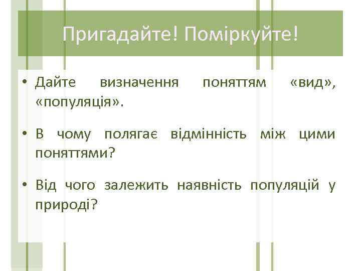 Пригадайте! Поміркуйте! • Дайте визначення «популяція» . поняттям «вид» , • В чому полягає