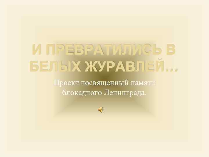 И ПРЕВРАТИЛИСЬ В БЕЛЫХ ЖУРАВЛЕЙ… Проект посвященный памяти блокадного Ленинграда. 