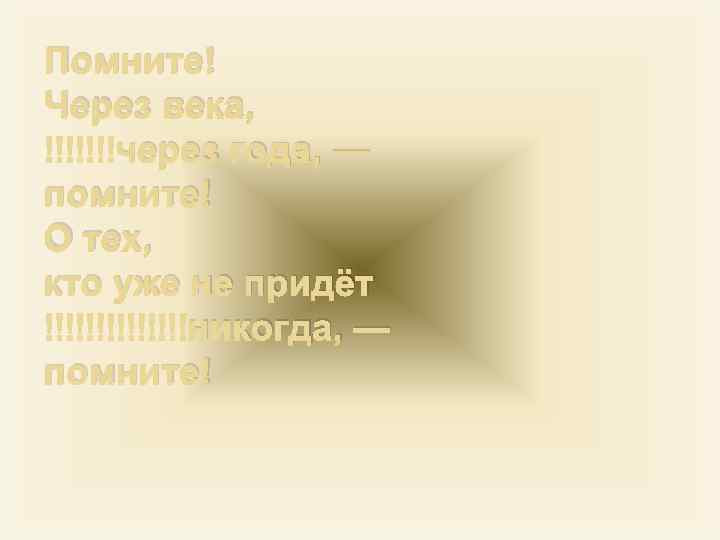 Помните! Через века, через года, — помните! О тех, кто уже не придёт никогда,