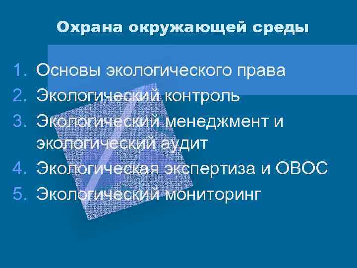 Охрана окружающей среды 1. Основы экологического права 2. Экологический контроль 3. Экологический менеджмент и