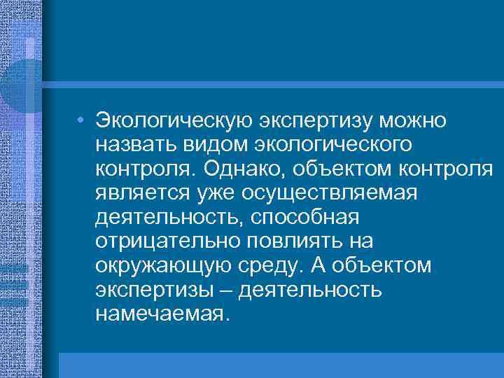  • Экологическую экспертизу можно назвать видом экологического контроля. Однако, объектом контроля является уже