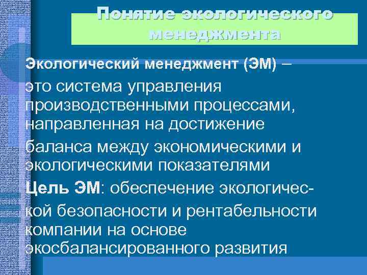 Понятие экологического менеджмента Экологический менеджмент (ЭМ) – это система управления производственными процессами, направленная на