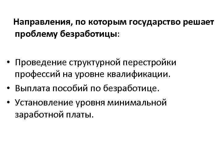  Направления, по которым государство решает проблему безработицы: • Проведение структурной перестройки профессий на