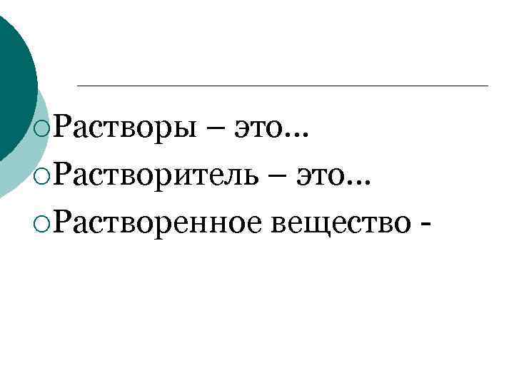 ¡Растворы – это… ¡Растворитель – это… ¡Растворенное вещество - 