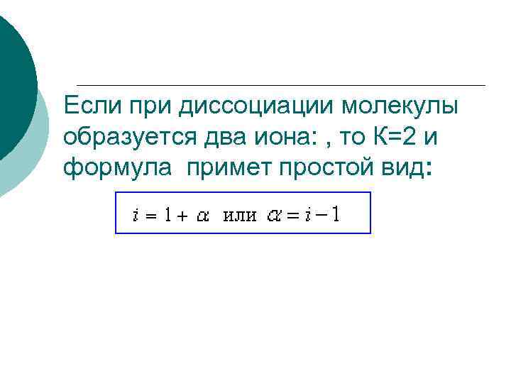 Если при диссоциации молекулы образуется два иона: , то К=2 и формула примет простой