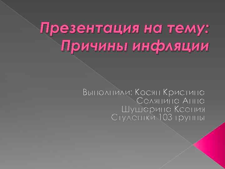 Презентация на тему: Причины инфляции Выполнили: Косян Кристина Селянина Анна Шушарина Ксения Студентки 103