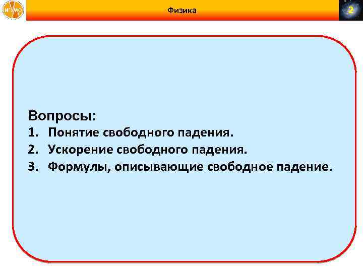Физика Вопросы: 1. Понятие свободного падения. 2. Ускорение свободного падения. 3. Формулы, описывающие свободное