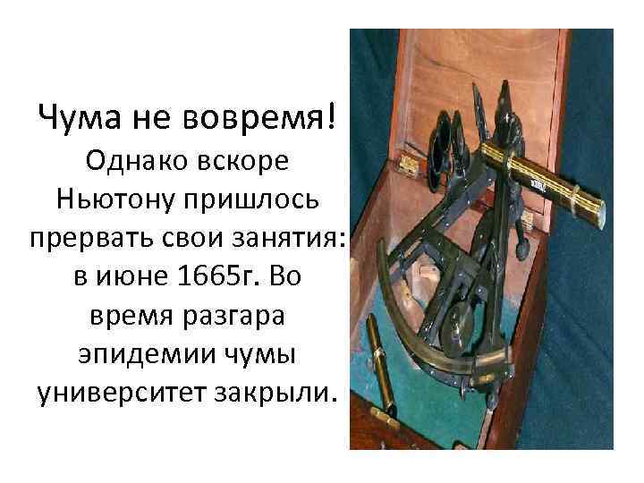 Чума не вовремя! Однако вскоре Ньютону пришлось прервать свои занятия: в июне 1665 г.